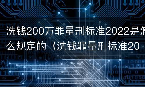 洗钱200万罪量刑标准2022是怎么规定的（洗钱罪量刑标准2020数额）