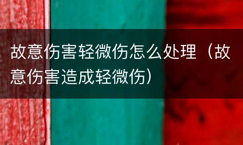 故意伤害轻微伤怎么处理（故意伤害造成轻微伤）