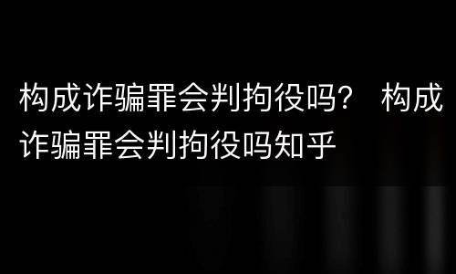 构成诈骗罪会判拘役吗？ 构成诈骗罪会判拘役吗知乎