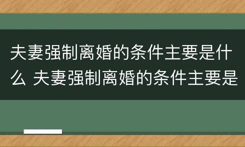 夫妻强制离婚的条件主要是什么 夫妻强制离婚的条件主要是什么问题