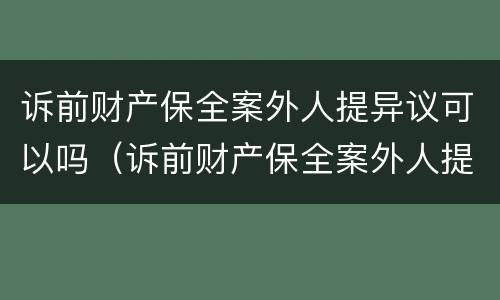 诉前财产保全案外人提异议可以吗（诉前财产保全案外人提异议可以吗）