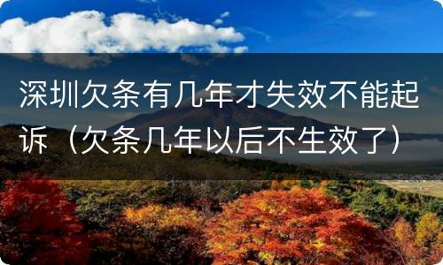 深圳欠条有几年才失效不能起诉（欠条几年以后不生效了）