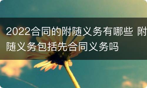 2022合同的附随义务有哪些 附随义务包括先合同义务吗