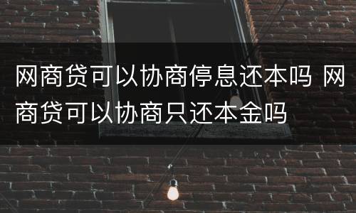网商贷可以协商停息还本吗 网商贷可以协商只还本金吗