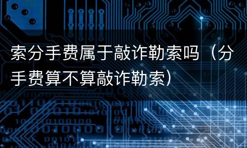 索分手费属于敲诈勒索吗（分手费算不算敲诈勒索）