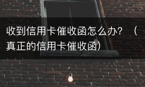 收到信用卡催收函怎么办？（真正的信用卡催收函）