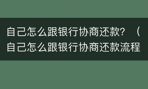 自己怎么跟银行协商还款？（自己怎么跟银行协商还款流程）