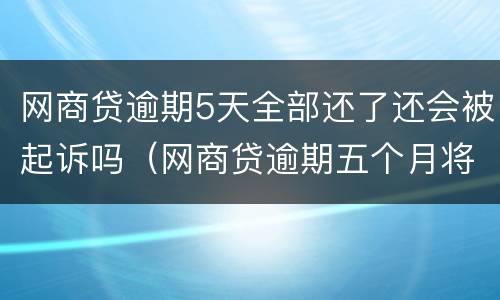 网商贷逾期5天全部还了还会被起诉吗（网商贷逾期五个月将欠款还上后还有额度吗）