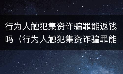 行为人触犯集资诈骗罪能返钱吗（行为人触犯集资诈骗罪能返钱吗）