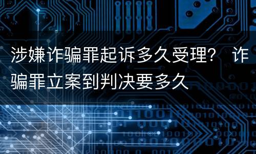 涉嫌诈骗罪起诉多久受理？ 诈骗罪立案到判决要多久