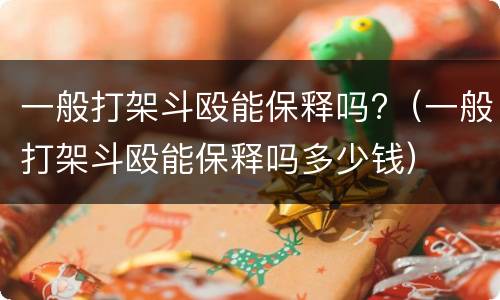 一般打架斗殴能保释吗?（一般打架斗殴能保释吗多少钱）