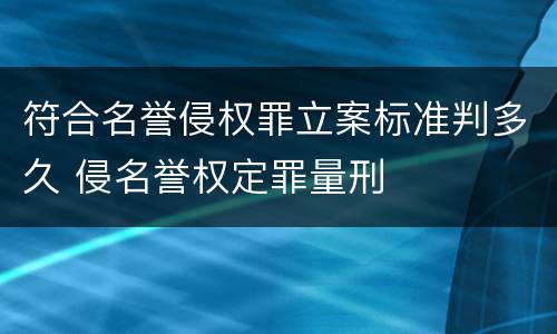 符合名誉侵权罪立案标准判多久 侵名誉权定罪量刑