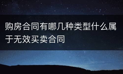购房合同有哪几种类型什么属于无效买卖合同