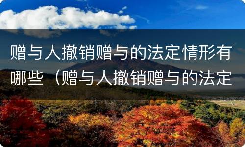 赠与人撤销赠与的法定情形有哪些（赠与人撤销赠与的法定情形有哪些）