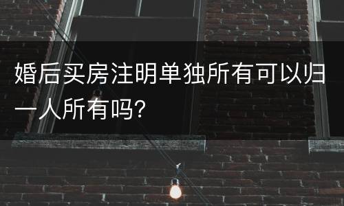 婚后买房注明单独所有可以归一人所有吗？