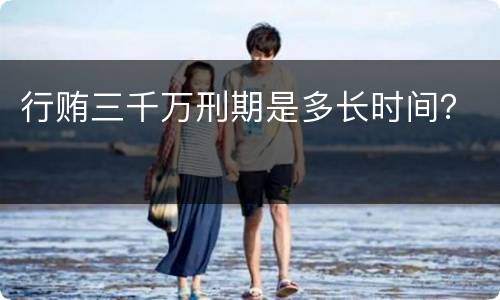 行贿三千万刑期是多长时间？