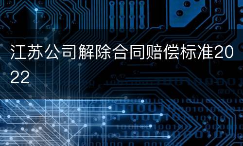 江苏公司解除合同赔偿标准2022
