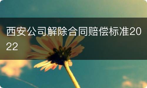 西安公司解除合同赔偿标准2022