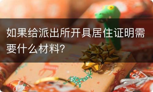 如果给派出所开具居住证明需要什么材料？