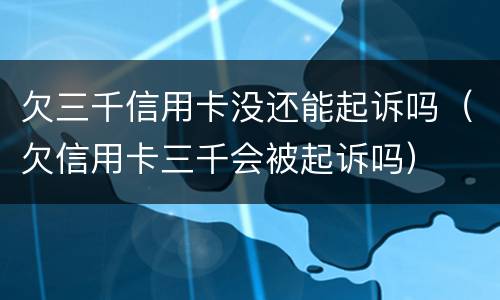 欠三千信用卡没还能起诉吗（欠信用卡三千会被起诉吗）