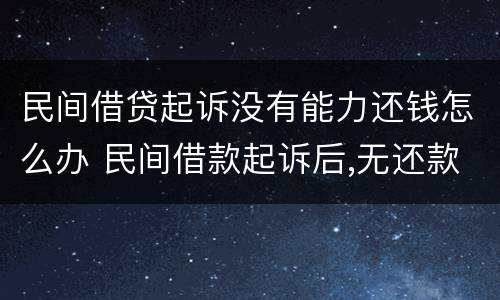 民间借贷起诉没有能力还钱怎么办 民间借款起诉后,无还款能力怎么办