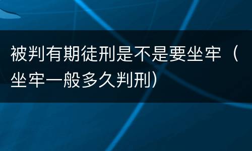 被判有期徒刑是不是要坐牢（坐牢一般多久判刑）