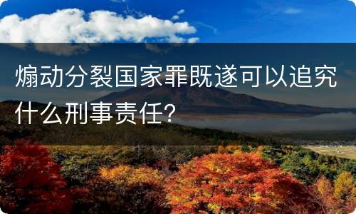煽动分裂国家罪既遂可以追究什么刑事责任？