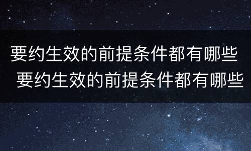 要约生效的前提条件都有哪些 要约生效的前提条件都有哪些方面