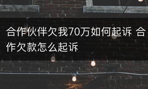 合作伙伴欠我70万如何起诉 合作欠款怎么起诉