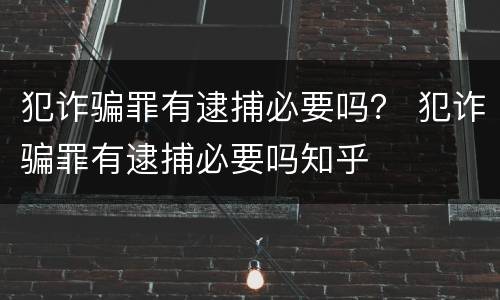 犯诈骗罪有逮捕必要吗？ 犯诈骗罪有逮捕必要吗知乎