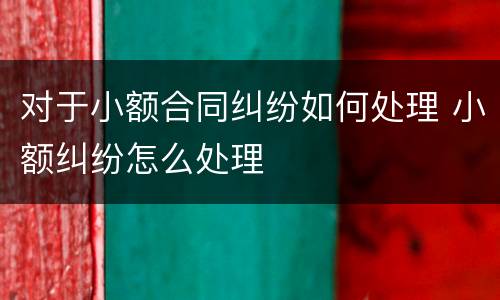 对于小额合同纠纷如何处理 小额纠纷怎么处理