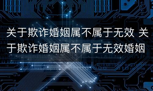 关于欺诈婚姻属不属于无效 关于欺诈婚姻属不属于无效婚姻罪