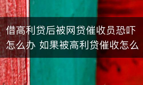 借高利贷后被网贷催收员恐吓怎么办 如果被高利贷催收怎么办