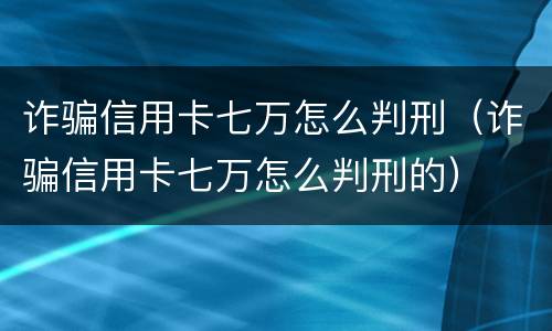 诈骗信用卡七万怎么判刑（诈骗信用卡七万怎么判刑的）