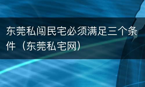 东莞私闯民宅必须满足三个条件（东莞私宅网）