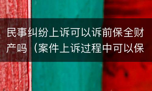民事纠纷上诉可以诉前保全财产吗（案件上诉过程中可以保全吗）