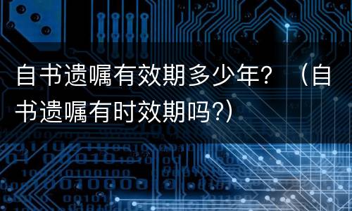 自书遗嘱有效期多少年？（自书遗嘱有时效期吗?）