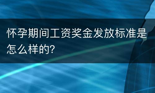 怀孕期间工资奖金发放标准是怎么样的？