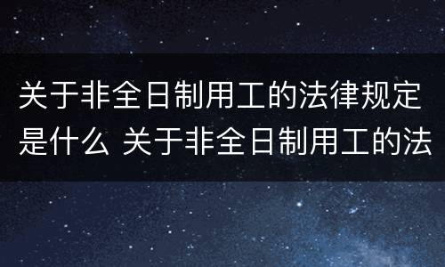 关于非全日制用工的法律规定是什么 关于非全日制用工的法律规定是什么文件