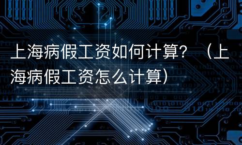 上海病假工资如何计算？（上海病假工资怎么计算）