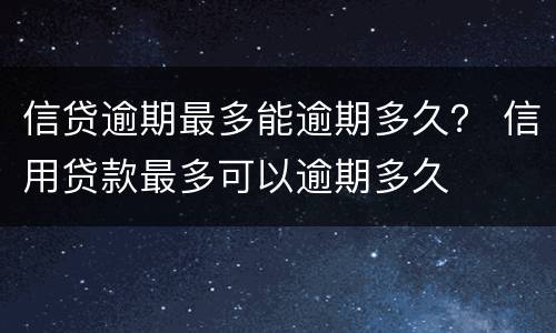 信贷逾期最多能逾期多久？ 信用贷款最多可以逾期多久