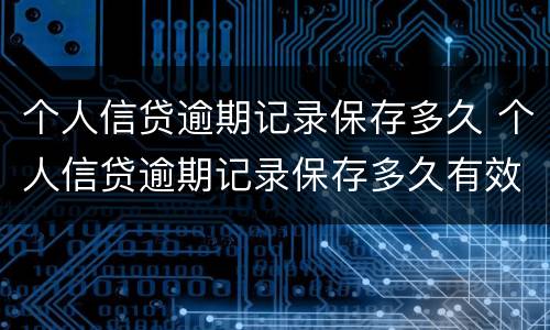 个人信贷逾期记录保存多久 个人信贷逾期记录保存多久有效