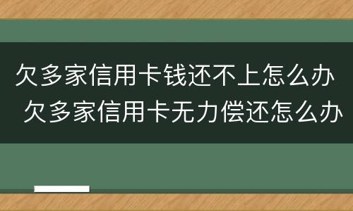 欠多家信用卡钱还不上怎么办 欠多家信用卡无力偿还怎么办