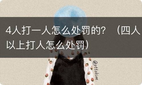 4人打一人怎么处罚的？（四人以上打人怎么处罚）