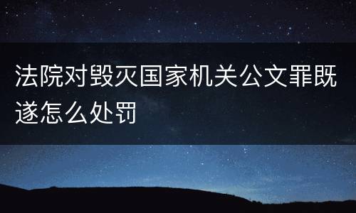 法院对毁灭国家机关公文罪既遂怎么处罚