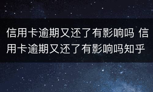 信用卡逾期又还了有影响吗 信用卡逾期又还了有影响吗知乎