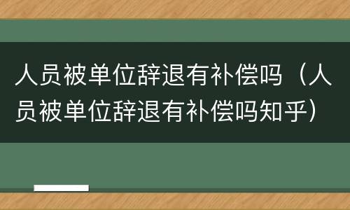 人员被单位辞退有补偿吗（人员被单位辞退有补偿吗知乎）