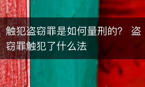 触犯盗窃罪是如何量刑的？ 盗窃罪触犯了什么法