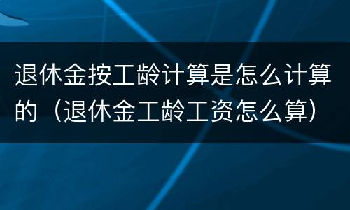 退休金按工龄计算是怎么计算的（退休金工龄工资怎么算）