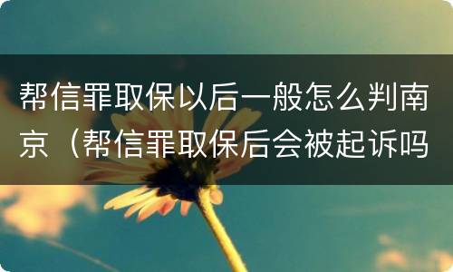 帮信罪取保以后一般怎么判南京（帮信罪取保后会被起诉吗）